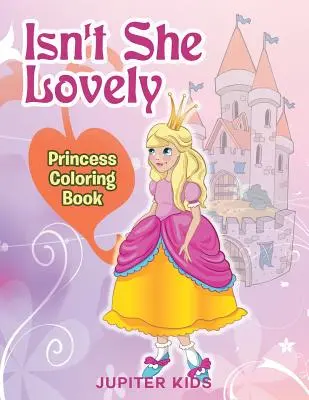 Hát nem aranyos? Princess Coloring Book - Isn't She Lovely: Princess Coloring Book