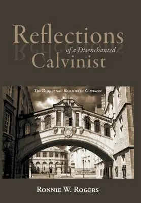 Egy kiábrándult kálvinista gondolatai: A kálvinizmus nyugtalanító valósága - Reflections of a Disenchanted Calvinist: The Disquieting Realities of Calvinism