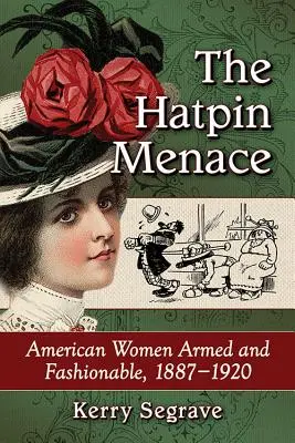 A kalaptűs fenyegetés: Amerikai nők fegyverben és divatban, 1887-1920 - The Hatpin Menace: American Women Armed and Fashionable, 1887-1920