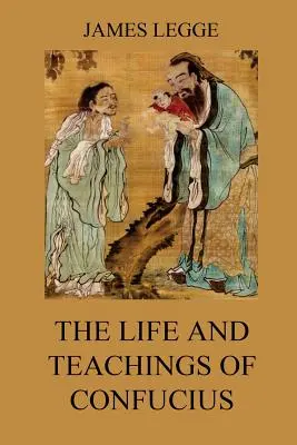 Konfuciusz élete és tanításai: A kínai klasszikusok, 1. kötet: Analekták, Nagy tanítás, Az átlagról szóló tanítás. - The Life and Teachings of Confucius: The Chinese Classics, Vol. 1: Analects, Great Learning, Doctrine of the Mean