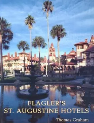 Flagler's St. Augustine Hotels: Ponce de Leon, az Alcazar és a Casa Monica - Flagler's St. Augustine Hotels: The Ponce de Leon, the Alcazar, and the Casa Monica