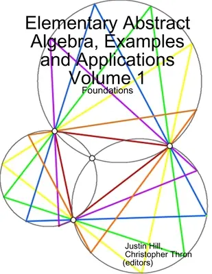 Elemi absztrakt algebra, példák és alkalmazások 1. kötet: Alapok - Elementary Abstract Algebra, Examples and Applications Volume 1: Foundations