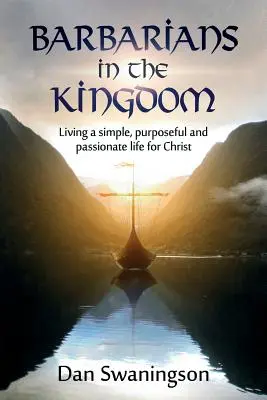 Barbárok a királyságban: Egyszerű, céltudatos és szenvedélyes élet Krisztusért - Barbarians in the Kingdom: Living a Simple, Purposeful, and Passionate Life for Christ