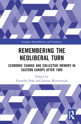 Emlékezés a neoliberális fordulatra: Gazdasági változás és kollektív emlékezet Kelet-Európában 1989 után - Remembering the Neoliberal Turn: Economic Change and Collective Memory in Eastern Europe after 1989