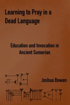 Imádkozni tanulni egy halott nyelven: Oktatás és invokáció az ókori sumér nyelvben - Learning to Pray in a Dead Language: Education and Invocation in Ancient Sumerian