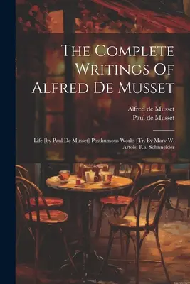 Alfred De Musset összes írása: Élet [írta Paul De Musset] Posztumusz művek [tr. By Mary W. Artois, F.a. Schnneider - The Complete Writings Of Alfred De Musset: Life [by Paul De Musset] Posthumous Works [tr. By Mary W. Artois, F.a. Schnneider