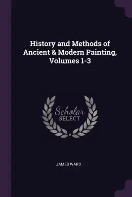 Az ókori és modern festészet története és módszerei, 1-3. kötetek - History and Methods of Ancient & Modern Painting, Volumes 1-3