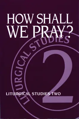 Hogyan imádkozzunk? Liturgikus tanulmányok 2. - How Shall We Pray?: Liturgical Studies Two