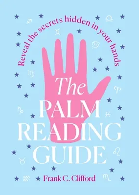 A tenyérjóslás kézikönyve: Fedje fel a kezében rejlő titkokat - The Palm Reading Guide: Reveal the Secretes Hidden in Your Hands