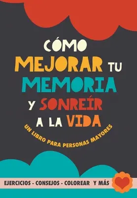 Cmo mejorar tu memoria y sonrer a la vida: Un libro para personas mayores con ejercicios, consejos, colorear y ms. Ejercicios para alzheimer, demen