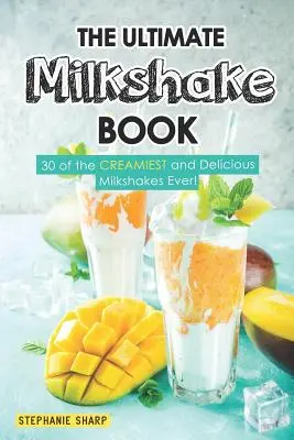 The Ultimate Milkshake Book: 30 a legkrémesebb és legfinomabb turmixok közül! - The Ultimate Milkshake Book: 30 of the Creamiest and Delicious Milkshakes Ever!