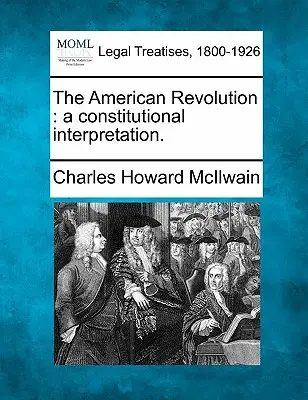 Az amerikai forradalom: Az alkotmányos értelmezés. - The American Revolution: A Constitutional Interpretation.