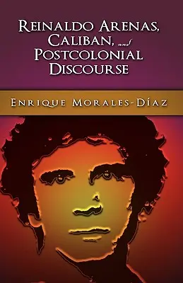 Reinaldo Arenas, Caliban és a posztkoloniális ellen-diskurzus - Reinaldo Arenas, Caliban, and Postcolonial Counter-Discourse