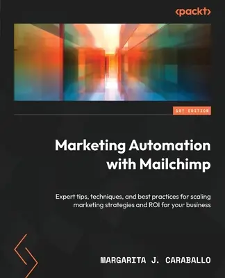 Marketingautomatizálás a Mailchimp segítségével: Szakértői tippek, technikák és legjobb gyakorlatok a marketingstratégiák és a vállalkozás ROI-jának növeléséhez. - Marketing Automation with Mailchimp: Expert tips, techniques, and best practices for scaling marketing strategies and ROI for your business