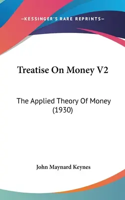 Értekezés a pénzről V2: A pénz alkalmazott elmélete (1930) - Treatise On Money V2: The Applied Theory Of Money (1930)