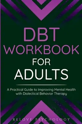 DBT munkafüzet felnőtteknek: Gyakorlati útmutató a mentális egészség javításához a dialektikus viselkedésterápiával - DBT Workbook for Adults: A Practical Guide to Improving Mental Health with Dialectical Behavior Therapy