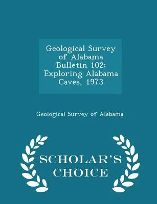 Geological Survey of Alabama Bulletin 102: Exploring Alabama Caves, 1973 - Scholar's Choice Edition (Alabamai geológiai felmérés 102. száma) - Geological Survey of Alabama Bulletin 102: Exploring Alabama Caves, 1973 - Scholar's Choice Edition