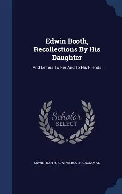 Edwin Booth, Lánya visszaemlékezései: And Letters To Her And To His Friends - Edwin Booth, Recollections By His Daughter: And Letters To Her And To His Friends