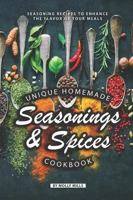 Egyedi házi fűszerek és fűszerek szakácskönyve: Fűszerezési receptek az ételek ízének fokozására - Unique Homemade Seasonings and Spices Cookbook: Seasoning Recipes to Enhance the Flavor of Your Meals