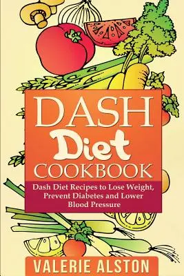 Dash Diet szakácskönyv: Dash Diet Receptek a fogyáshoz, a cukorbetegség megelőzéséhez és a vérnyomás csökkentéséhez - Dash Diet Cookbook: Dash Diet Recipes to Lose Weight, Prevent Diabetes and Lower Blood Pressure