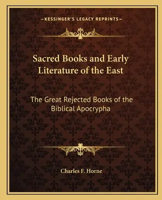 Kelet szent könyvei és korai irodalma: A bibliai apokrifek nagy elutasított könyvei - Sacred Books and Early Literature of the East: The Great Rejected Books of the Biblical Apocrypha