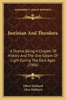 Justinianus és Theodora: Egy dráma, amely a történelem egy fejezete és a fény egyetlen ragyogása a sötét középkorban (1906) - Justinian And Theodora: A Drama, Being A Chapter Of History And The One Gleam Of Light During The Dark Ages (1906)