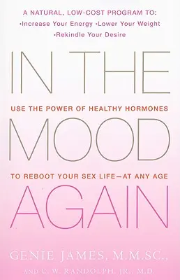 Ismét hangulatban: Az egészséges hormonok erejének felhasználása a szexuális élet újraindításához - bármely életkorban - In the Mood Again: Use the Power of Healthy Hormones to Reboot Your Sex Life - At Any Age