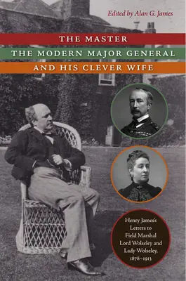 A mester, a modern vezérőrnagy és okos felesége: Henry James levelei Lord Wolseley tábornagyhoz és Lady Wolseleyhez, 1878-1913 - The Master, the Modern Major General, and His Clever Wife: Henry James's Letters to Field Marshal Lord Wolseley and Lady Wolseley, 1878-1913