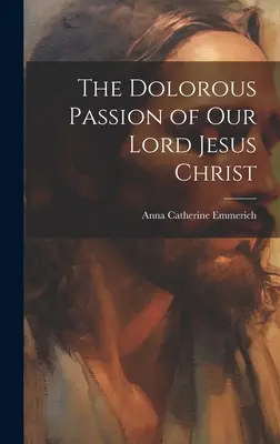 The Dolorous Passion of Our Lord Jesus Christ (A mi Urunk Jézus Krisztus fájdalmas szenvedése) - The Dolorous Passion of Our Lord Jesus Christ