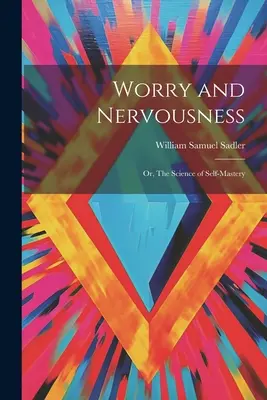 Aggodalom és idegesség: Vagy: Az önuralom tudománya - Worry and Nervousness: Or, The Science of Self-mastery