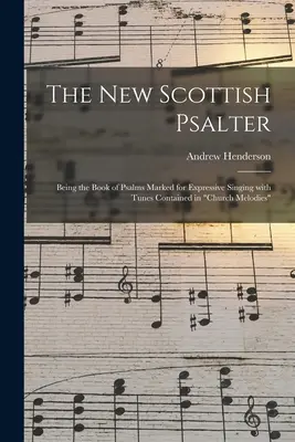 Az új skót zsoltár: Being the Book of Psalms Marked for Expressive Singing With Tunes Contained in Church Melodies” ”” - The New Scottish Psalter: Being the Book of Psalms Marked for Expressive Singing With Tunes Contained in Church Melodies