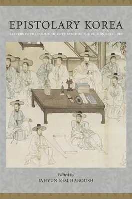 Epistolary Korea: Letters in the Communicative Space of the Chosn, 1392-1910