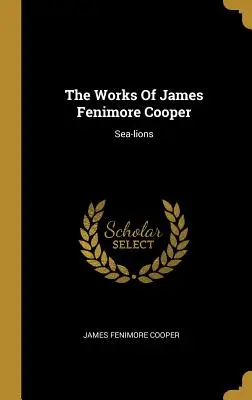 James Fenimore Cooper művei: Sea-lions - The Works Of James Fenimore Cooper: Sea-lions