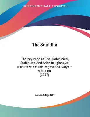 A Sraddha: A bráhmanikus, buddhista és ariánus vallások kulcsköve, mint az örökbefogadás dogmájának és kötelességének szemléltetője (1 - The Sraddha: The Keystone Of The Brahminical, Buddhistic, And Arian Religions, As Illustrative Of The Dogma And Duty Of Adoption (1