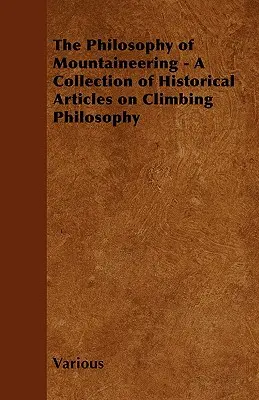 A hegymászás filozófiája - Történelmi cikkek gyűjteménye a hegymászás filozófiájáról - The Philosophy of Mountaineering - A Collection of Historical Articles on Climbing Philosophy