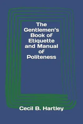 The Gentlemen's Book of Etiquette and Manual of Poleness (Az úriemberek illemtankönyve és udvariassági kézikönyve) - The Gentlemen's Book of Etiquette and Manual of Politeness