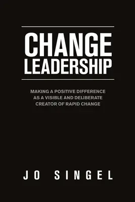 Change Leadership: A gyors változás látható és szándékos létrehozójaként pozitív változást elérni - Change Leadership: Making a Positive Difference as a Visible and Deliberate Creator of Rapid Change