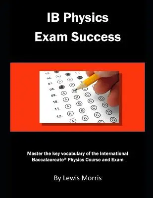 Ib Fizika vizsgasiker: Az International Baccalaureate fizika kurzus és vizsga legfontosabb szókincseinek elsajátítása - Ib Physics Exam Success: Master the Key Vocabulary of the International Baccalaureate Physics Course and Exam