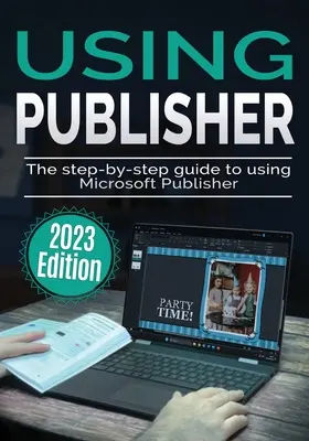 A Microsoft Publisher használata - 2023-as kiadás: A Microsoft Publisher használatának lépésről-lépésre történő útmutatója - Using Microsoft Publisher - 2023 Edition: The Step-by-step Guide to Using Microsoft Publisher