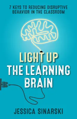 Világítsd fel a tanuló agyat: 7 kulcs a zavaró viselkedés csökkentéséhez az osztályteremben - Light Up the Learning Brain: 7 Keys to Reducing Disruptive Behavior in the Classroom