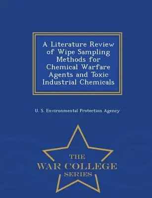 A Literature Review of Wipe Sampling Methods for Chemical Warfare Agents and Toxic Industrial Chemicals (A kémiai harcanyagok és mérgező ipari vegyi anyagok törléses mintavételi módszereinek irodalmi áttekintése) - War College Series - A Literature Review of Wipe Sampling Methods for Chemical Warfare Agents and Toxic Industrial Chemicals - War College Series