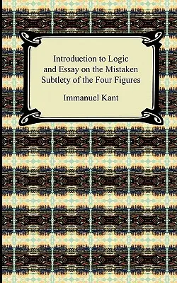 Kant bevezetése a logikába és esszéje a négy alak téves finomságáról - Kant's Introduction to Logic and Essay on the Mistaken Subtlety of the Four Figures