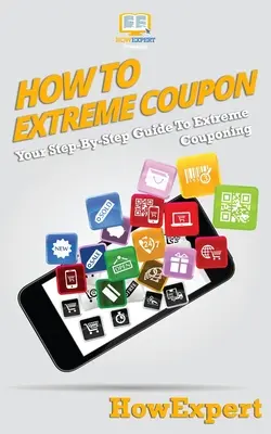 Hogyan kell extrém kuponozni: Az extrém kuponozás lépésről lépésre útmutatója - How To Extreme Coupon: Your Step-By-Step Guide To Extreme Couponing