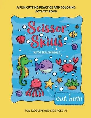 Ollós készségek óvodai munkafüzet gyerekeknek tengeri állatokkal: A Fun Cutting Practice Activity Book for Toddlers and Kids ages 3-7 - Scissor Skills Preschool Workbook for Kids with Sea Animals: A Fun Cutting Practice Activity Book for Toddlers and Kids ages 3-7