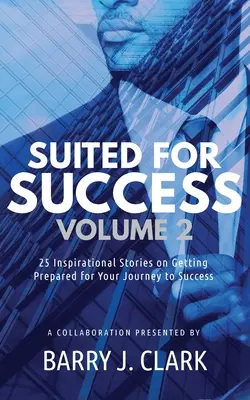 Alkalmas a sikerhez, 2. kötet: 25 inspiráló történet a sikerhez vezető útra való felkészülésről - Suited For Success, Vol. 2: 25 Inspirational Stories on Getting Prepared for Your Journey to Success