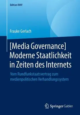 [Media Governance] Moderne Staatlichkeit in Zeiten Des Internets: Vom Rundfunkstaatsvertrag Zum Medienpolitischen Verhandlungssystem