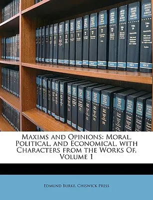 Maximák és vélemények: Erkölcsi, politikai és közgazdasági, a műveiből vett karakterekkel, 1. kötet - Maxims and Opinions: Moral, Political, and Economical, with Characters from the Works Of, Volume 1