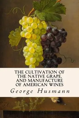 Az őshonos szőlő termesztése és az amerikai borok előállítása - The Cultivation of The Native Grape, and Manufacture of American Wines