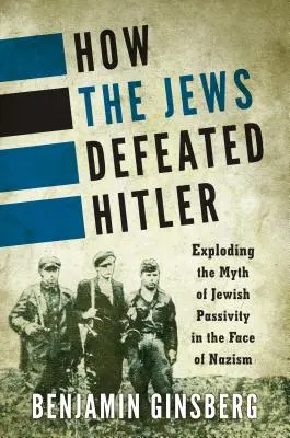 Hogyan győzték le a zsidók Hitlert: A zsidó passzivitás mítoszának leleplezése a nácizmussal szemben - How the Jews Defeated Hitler: Exploding the Myth of Jewish Passivity in the Face of Nazism