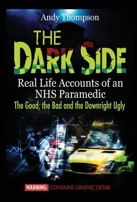 A sötét oldal: Egy NHS-mentős valós életéből származó beszámolók: A jó, a rossz és a kifejezetten csúnya dolgok - The Dark Side: Real Life Accounts of an NHS Paramedic the Good, the Bad and the Downright Ugly